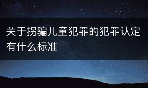 关于拐骗儿童犯罪的犯罪认定有什么标准