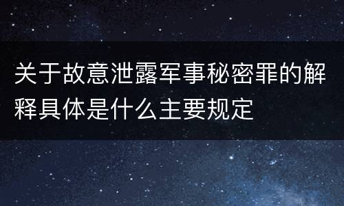 关于故意泄露军事秘密罪的解释具体是什么主要规定
