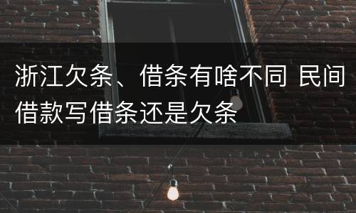 浙江欠条、借条有啥不同 民间借款写借条还是欠条
