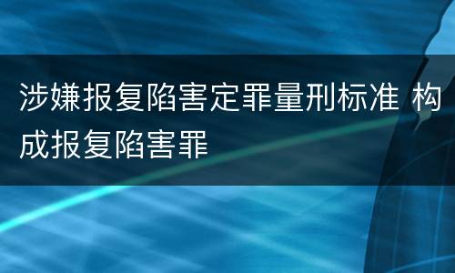 涉嫌报复陷害定罪量刑标准 构成报复陷害罪