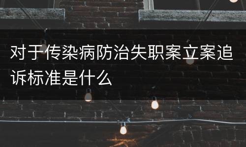 对于传染病防治失职案立案追诉标准是什么