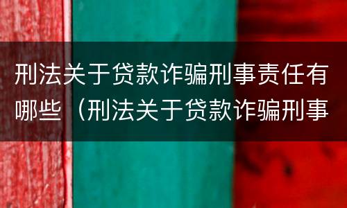 刑法关于贷款诈骗刑事责任有哪些（刑法关于贷款诈骗刑事责任有哪些处罚）