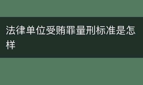法律单位受贿罪量刑标准是怎样