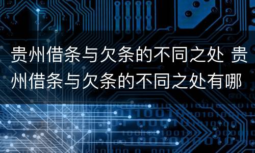 贵州借条与欠条的不同之处 贵州借条与欠条的不同之处有哪些