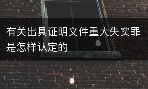 有关出具证明文件重大失实罪是怎样认定的