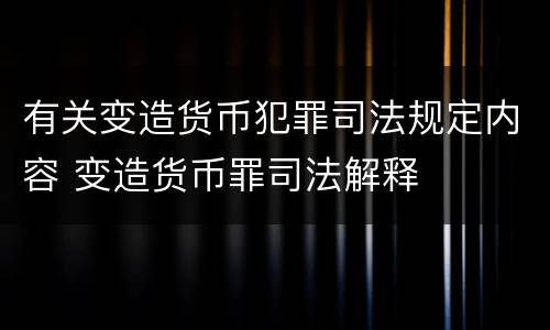 有关变造货币犯罪司法规定内容 变造货币罪司法解释