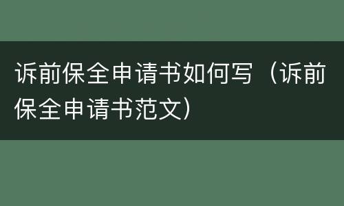 诉前保全申请书如何写（诉前保全申请书范文）
