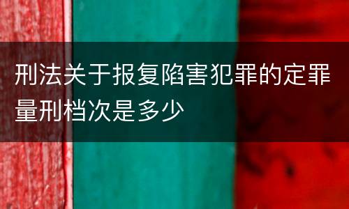 刑法关于报复陷害犯罪的定罪量刑档次是多少
