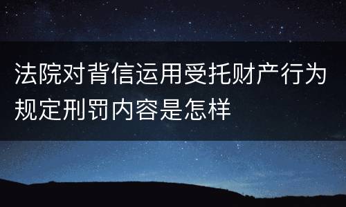 法院对背信运用受托财产行为规定刑罚内容是怎样