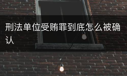 刑法单位受贿罪到底怎么被确认
