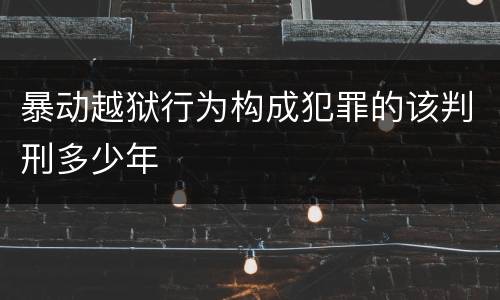 暴动越狱行为构成犯罪的该判刑多少年