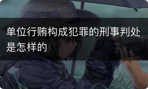 单位行贿构成犯罪的刑事判处是怎样的