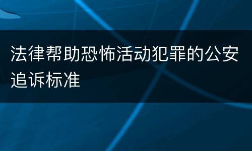 法律帮助恐怖活动犯罪的公安追诉标准