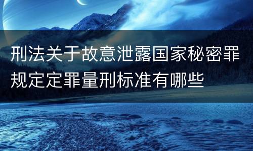 刑法关于故意泄露国家秘密罪规定定罪量刑标准有哪些