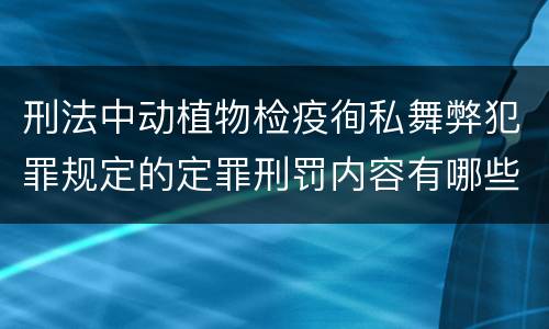 刑法中动植物检疫徇私舞弊犯罪规定的定罪刑罚内容有哪些