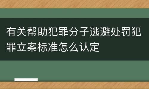 有关帮助犯罪分子逃避处罚犯罪立案标准怎么认定