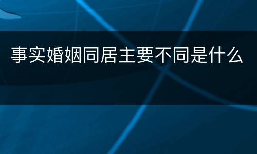 事实婚姻同居主要不同是什么