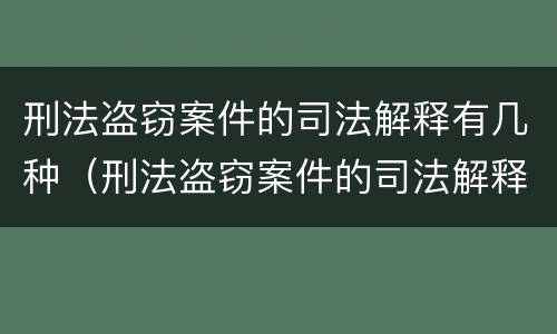 刑法盗窃案件的司法解释有几种（刑法盗窃案件的司法解释有几种类型）