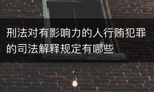 刑法对有影响力的人行贿犯罪的司法解释规定有哪些