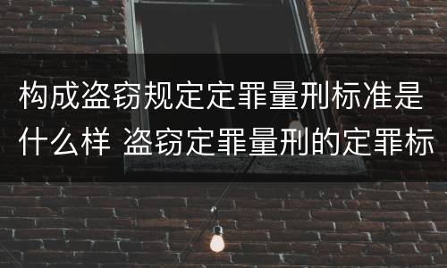 构成盗窃规定定罪量刑标准是什么样 盗窃定罪量刑的定罪标准