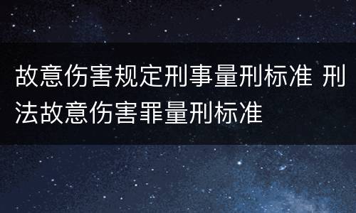 故意伤害规定刑事量刑标准 刑法故意伤害罪量刑标准