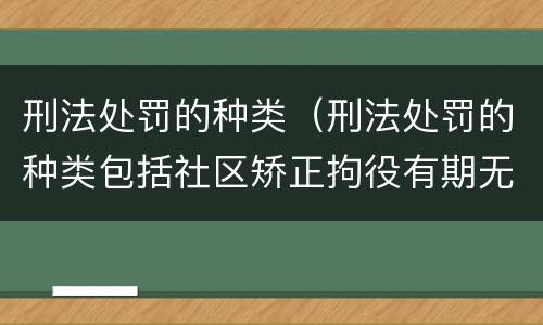 刑法处罚的种类（刑法处罚的种类包括社区矫正拘役有期无期徒刑和死刑）