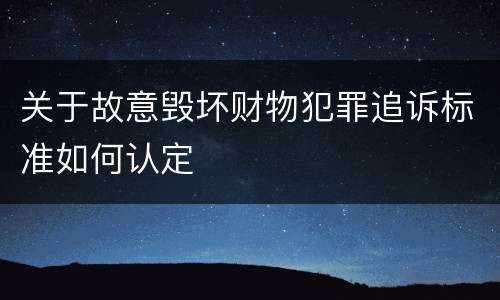 关于故意毁坏财物犯罪追诉标准如何认定