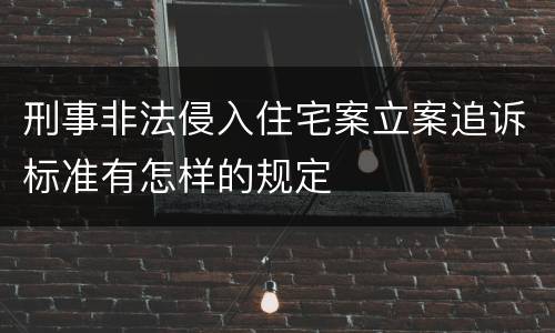 刑事非法侵入住宅案立案追诉标准有怎样的规定