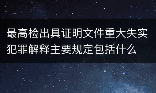 最高检出具证明文件重大失实犯罪解释主要规定包括什么