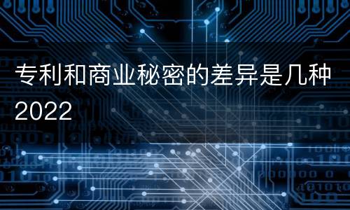 专利和商业秘密的差异是几种2022
