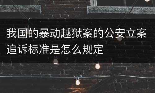 我国的暴动越狱案的公安立案追诉标准是怎么规定