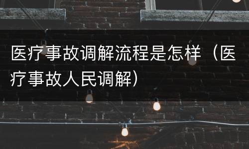 医疗事故调解流程是怎样（医疗事故人民调解）