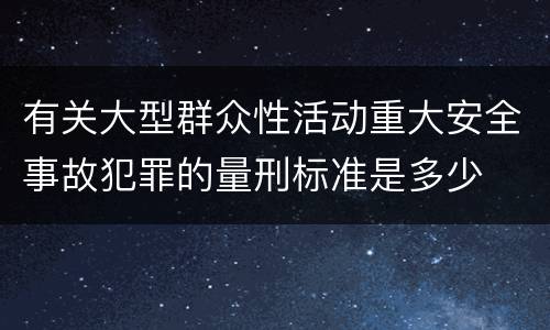 有关大型群众性活动重大安全事故犯罪的量刑标准是多少