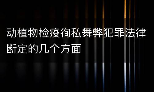 动植物检疫徇私舞弊犯罪法律断定的几个方面