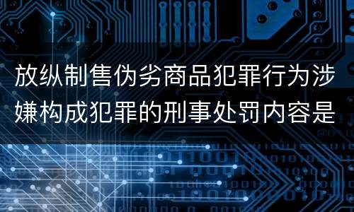 放纵制售伪劣商品犯罪行为涉嫌构成犯罪的刑事处罚内容是什么