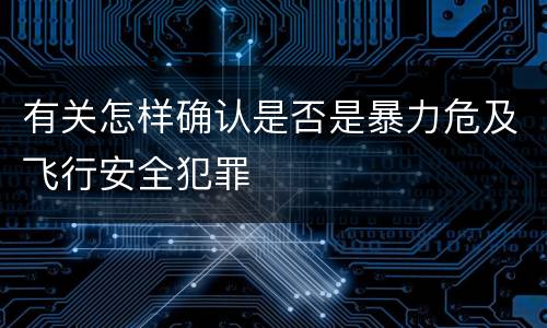 有关怎样确认是否是暴力危及飞行安全犯罪