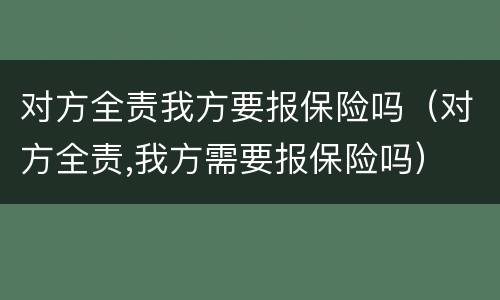 对方全责我方要报保险吗（对方全责,我方需要报保险吗）