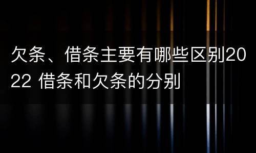 欠条、借条主要有哪些区别2022 借条和欠条的分别