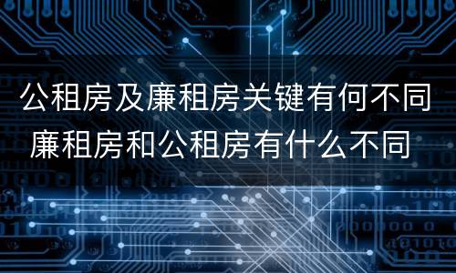 公租房及廉租房关键有何不同 廉租房和公租房有什么不同