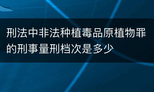 刑法中非法种植毒品原植物罪的刑事量刑档次是多少