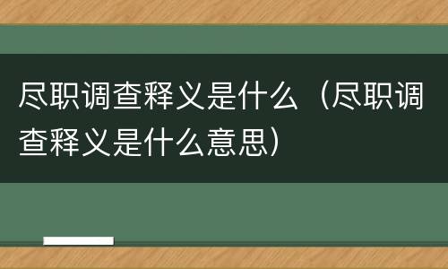尽职调查释义是什么（尽职调查释义是什么意思）