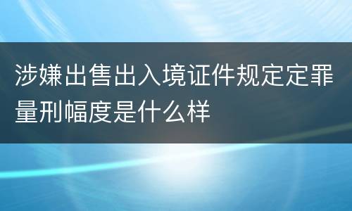 涉嫌出售出入境证件规定定罪量刑幅度是什么样