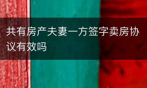 共有房产夫妻一方签字卖房协议有效吗