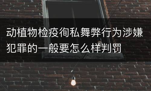 动植物检疫徇私舞弊行为涉嫌犯罪的一般要怎么样判罚