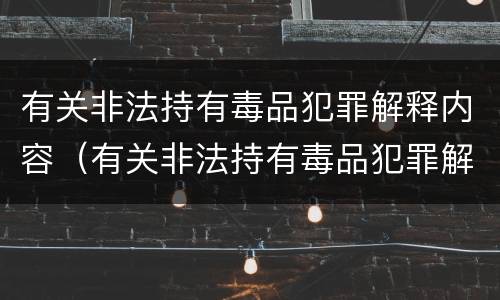 有关非法持有毒品犯罪解释内容(有关非法持有毒品犯罪解释内容有哪些)