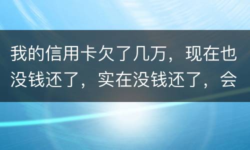 我的信用卡欠了几万，现在也没钱还了，实在没钱还了，会不会被告诈骗啊