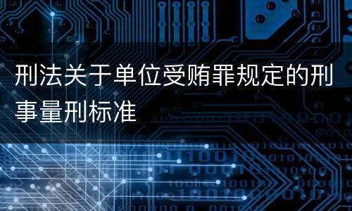刑法关于单位受贿罪规定的刑事量刑标准