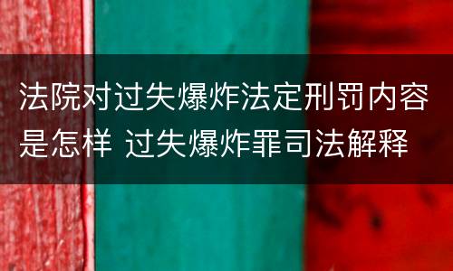 法院对过失爆炸法定刑罚内容是怎样 过失爆炸罪司法解释