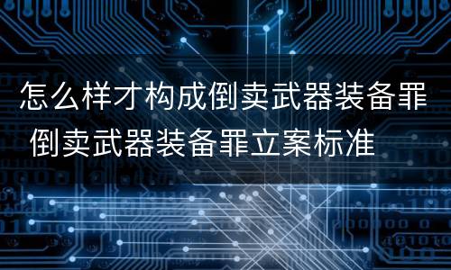 怎么样才构成倒卖武器装备罪 倒卖武器装备罪立案标准