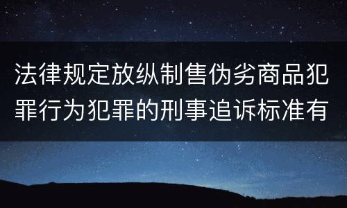 法律规定放纵制售伪劣商品犯罪行为犯罪的刑事追诉标准有哪些